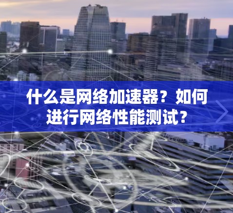 什么是网络加速器？如何进行网络性能测试？