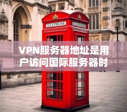 VPN服务器地址是用户访问国际服务器时的重要信息，具体地址因服务提供商而异。以下是一些常见的VPN服务器地址示例，供用户参考