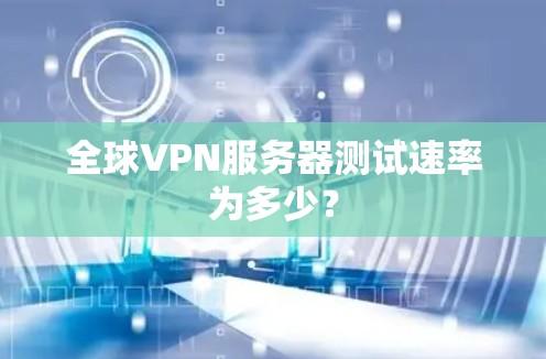 全球VPN服务器测试速率为多少？