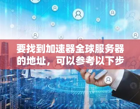 要找到加速器全球服务器的地址，可以参考以下步骤和资源