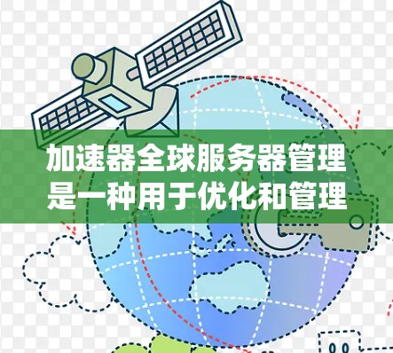 加速器全球服务器管理是一种用于优化和管理服务器网络性能的技术，涉及多个功能模块，如服务器监控、日志管理、资源分配等。以下是对该系统的详细总结和解答