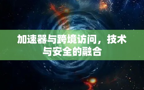 加速器与跨境访问，技术与安全的融合