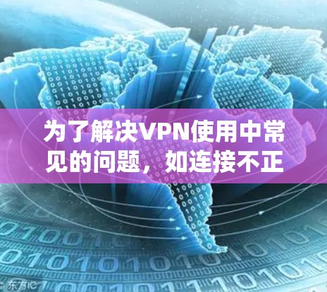 为了解决VPN使用中常见的问题，如连接不正常、误码、防火墙限制、加密方式不正确，以及服务器响应时间的问题，以下是一些系统性解决方案