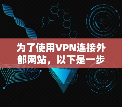 为了使用VPN连接外部网站，以下是一步步的指南