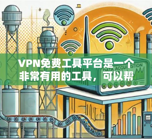 VPN免费工具平台是一个非常有用的工具，可以帮助您更方便地使用VPN服务。以下是一些推荐的VPN免费工具平台及其特点