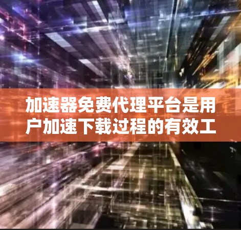 加速器免费代理平台是用户加速下载过程的有效工具，帮助用户更快地上传和下载文件。以下是该平台的详细介绍