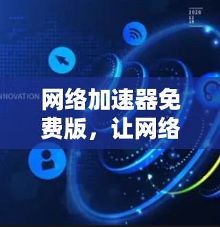 网络加速器免费版，让网络更轻松