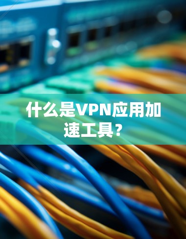 什么是VPN应用加速工具？