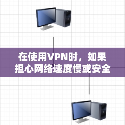 在使用VPN时，如果担心网络速度慢或安全问题，可以尝试以下加速方案。这些方法可以帮助你提升VPN的使用效率和安全性