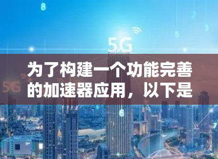 为了构建一个功能完善的加速器应用，以下是一个分步指南