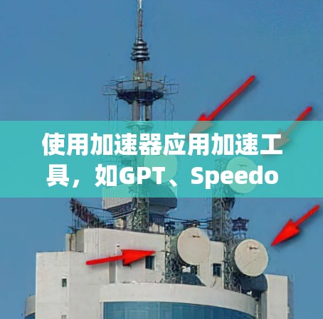 使用加速器应用加速工具，如GPT、Speedo等，可以帮助用户快速下载文件和网络连接。以下是使用加速器软件的详细步骤指南