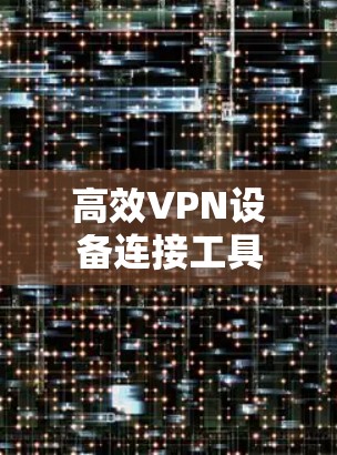 高效VPN设备连接工具