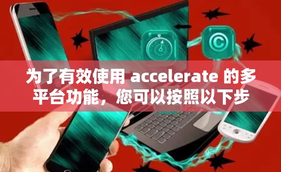 为了有效使用 accelerate 的多平台功能，您可以按照以下步骤进行操作