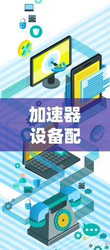 加速器设备配置工具，助力高效通信