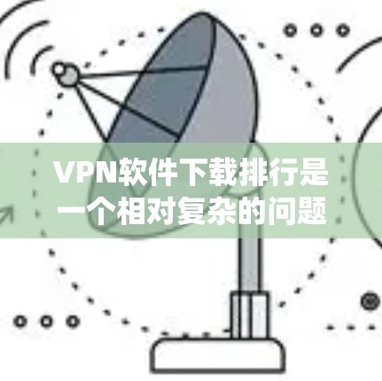 VPN软件下载排行是一个相对复杂的问题，因为软件的选择取决于具体的使用需求、预算以及对软件的熟悉程度。以下是一些 commonly used VPN软件及其特点，供您参考