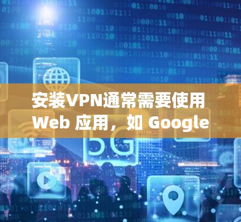 安装VPN通常需要使用 Web 应用，如 Google Chrome、Microsoft Edge、Safari 或 Web版的 VPN 接口。以下是一步步的安装教程，适用于大多数 Web 网络环境