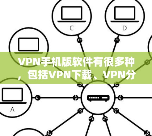 VPN手机版软件有很多种，包括VPN下载、VPN分享、VPN模拟器、VPN聊天等。以下是一些常用VPN手机版软件及其安装步骤，供您参考