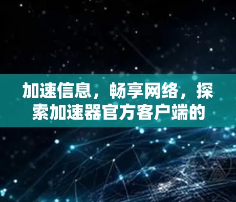 加速信息，畅享网络，探索加速器官方客户端的无限可能