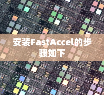 安装FastAccel的步骤如下