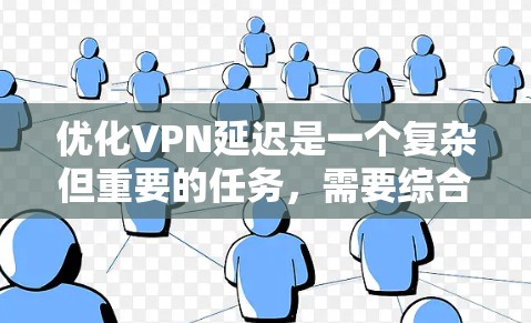 优化VPN延迟是一个复杂但重要的任务，需要综合考虑多个因素。以下是一个分步骤的优化方案