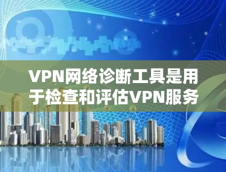 VPN网络诊断工具是用于检查和评估VPN服务器和服务器间连接状态的工具，帮助用户确保VPN的安全性。以下是使用这些工具的基本步骤