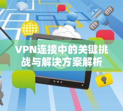 VPN连接中的关键挑战与解决方案解析