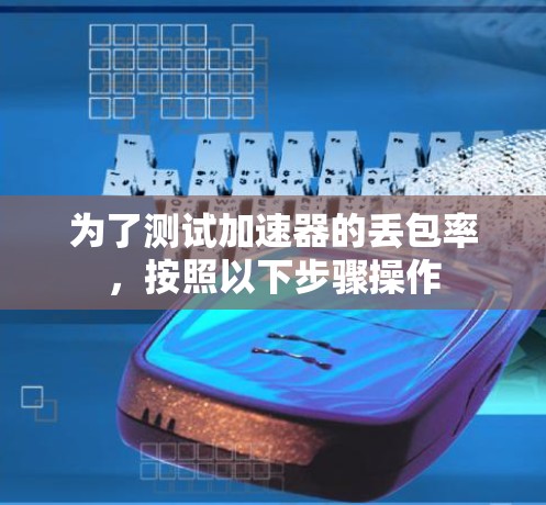 为了测试加速器的丢包率，按照以下步骤操作
