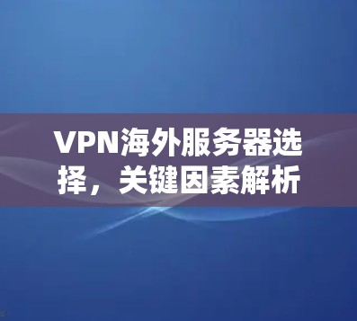 VPN海外服务器选择，关键因素解析