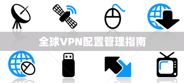 全球VPN配置管理指南