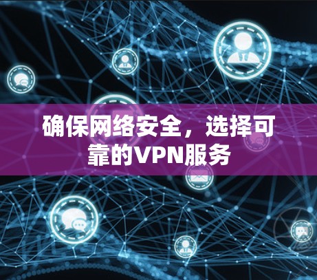 确保网络安全，选择可靠的VPN服务