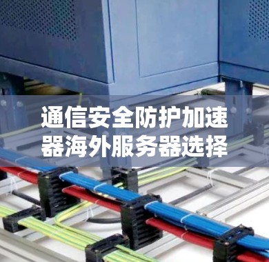 通信安全防护加速器海外服务器选择