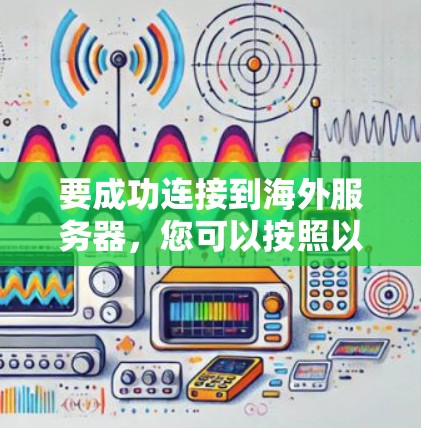 要成功连接到海外服务器，您可以按照以下步骤操作