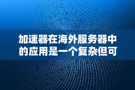 加速器在海外服务器中的应用是一个复杂但可行的过程，涉及多个方面。以下是对该过程的分步说明