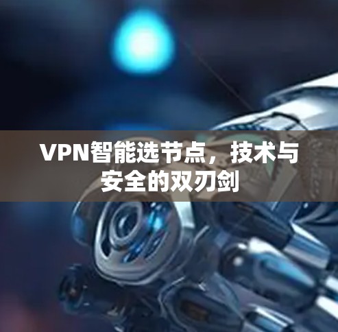 VPN智能选节点，技术与安全的双刃剑