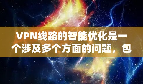 VPN线路的智能优化是一个涉及多个方面的问题，包括网络设备的配置、VPN服务的选择、防火墙设置、加密方式以及用户个人的安全管理等。以下是一些可能帮助你优化VPN线路的建议