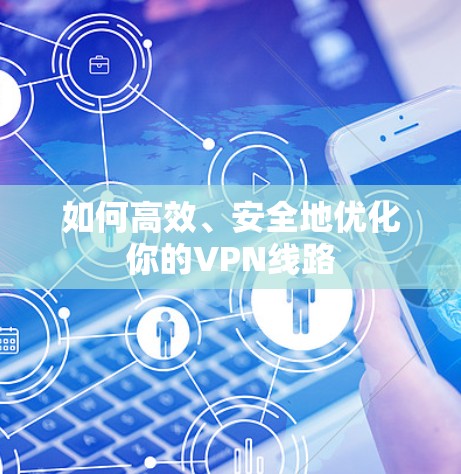 如何高效、安全地优化你的VPN线路