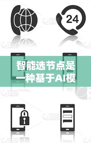 智能选节点是一种基于AI模型和硬件优化的技术，用于自动选择最适合当前任务的加速器，从而提高系统性能和效率。以下是该概念的详细分析