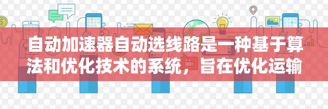 自动加速器自动选线路是一种基于算法和优化技术的系统，旨在优化运输路线以减少时间和成本。以下是对该系统的详细总结