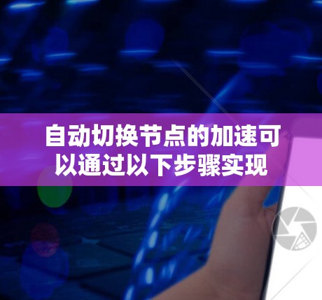 自动切换节点的加速可以通过以下步骤实现