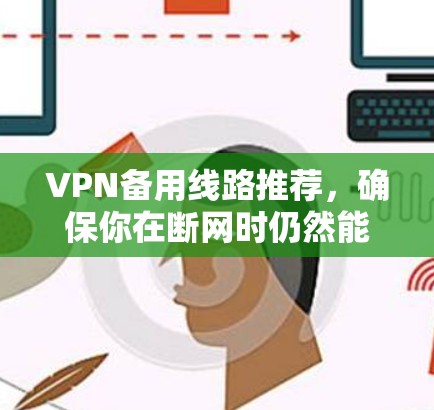 VPN备用线路推荐，确保你在断网时仍然能顺利访问互联网。以下是几个可靠的VPN平台，覆盖多种设备和平台，提供包月服务，方便你的使用