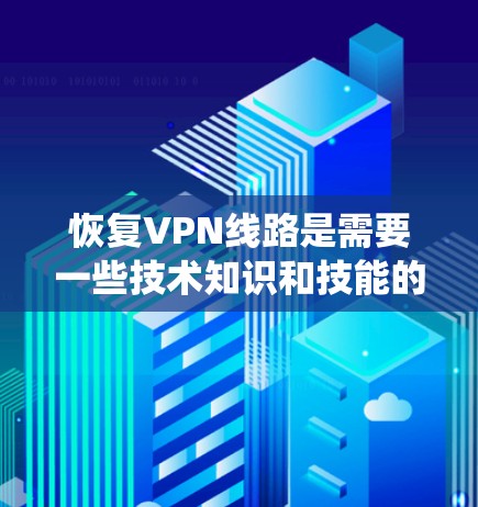 恢复VPN线路是需要一些技术知识和技能的，以下是一些系统性的方法和步骤，帮助您恢复或修复VPN服务
