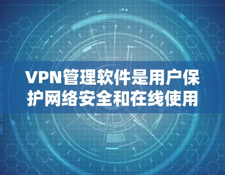 VPN管理软件是用户保护网络安全和在线使用权益的重要工具。以下是一些常见的VPN管理软件及其主要功能