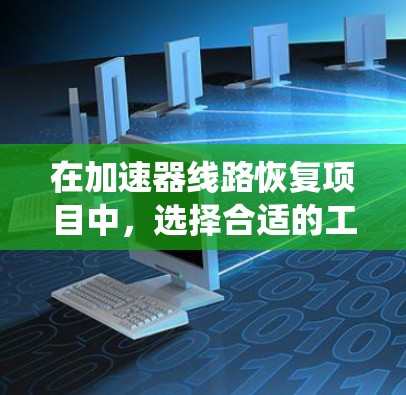 在加速器线路恢复项目中，选择合适的工具至关重要。以下是对几个可能使用的工具的系统分析和推荐