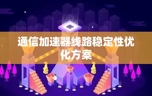 通信加速器线路稳定性优化方案