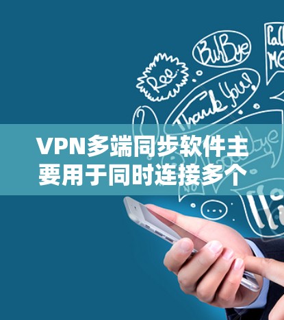VPN多端同步软件主要用于同时连接多个VPN，提供安全多端登录和同步功能，满足用户在国际VPN网络中访问多个网站的需求。以下是对这些软件的详细总结