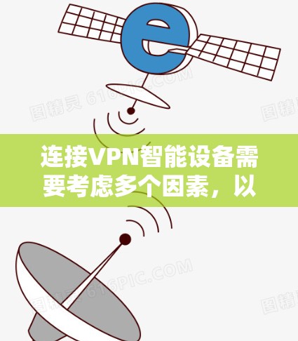 连接VPN智能设备需要考虑多个因素，以确保安全可靠。以下是详细的步骤和注意事项