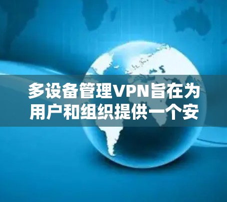 多设备管理VPN旨在为用户和组织提供一个安全、便捷的VPN服务，支持多设备的无缝连接。以下是多设备管理VPN的关键点和操作步骤