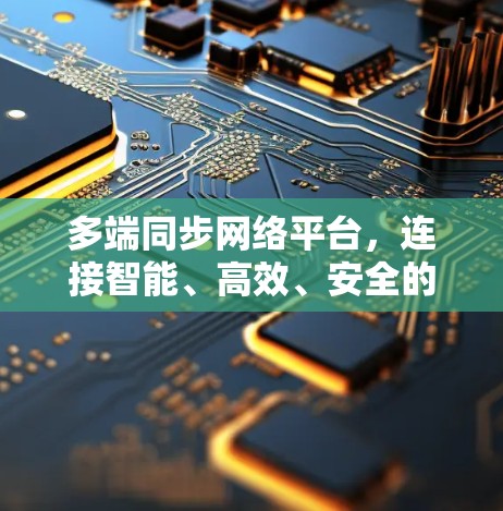 多端同步网络平台，连接智能、高效、安全的通信加速器