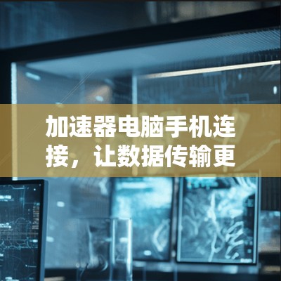 加速器电脑手机连接，让数据传输更高效