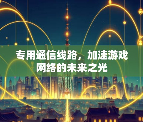 专用通信线路，加速游戏网络的未来之光